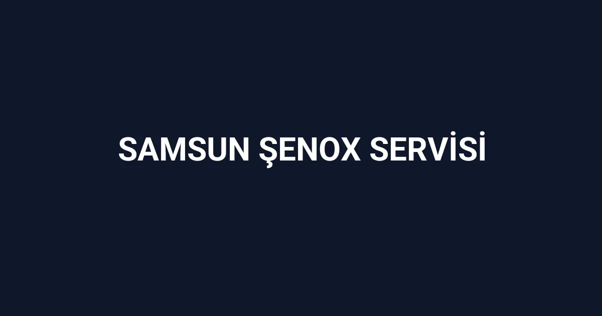 Samsun Şenox Servisi